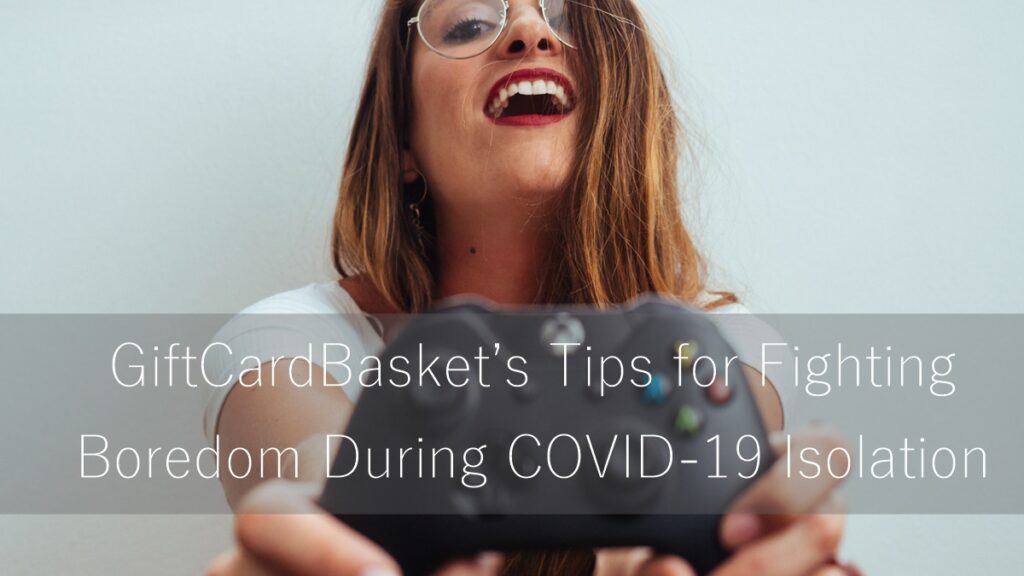 GiftCardBasket’s Tips for Fighting Boredom During COVID-19 Isolation