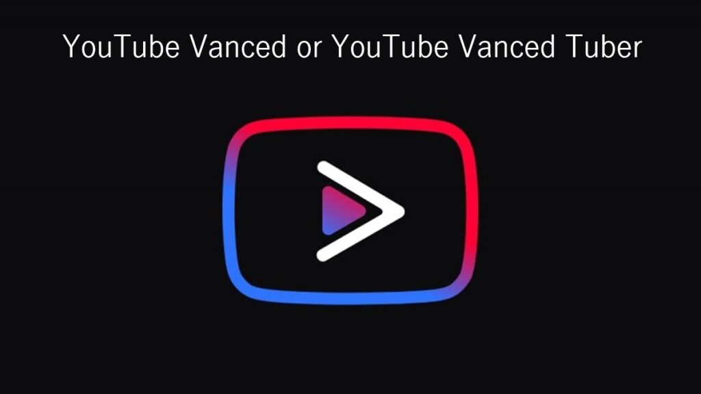 ‘YouTube Vanced’ or ‘YouTube Vanced Tuber’ Which one is better