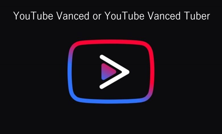 ‘YouTube Vanced’ or ‘YouTube Vanced Tuber’ Which one is better