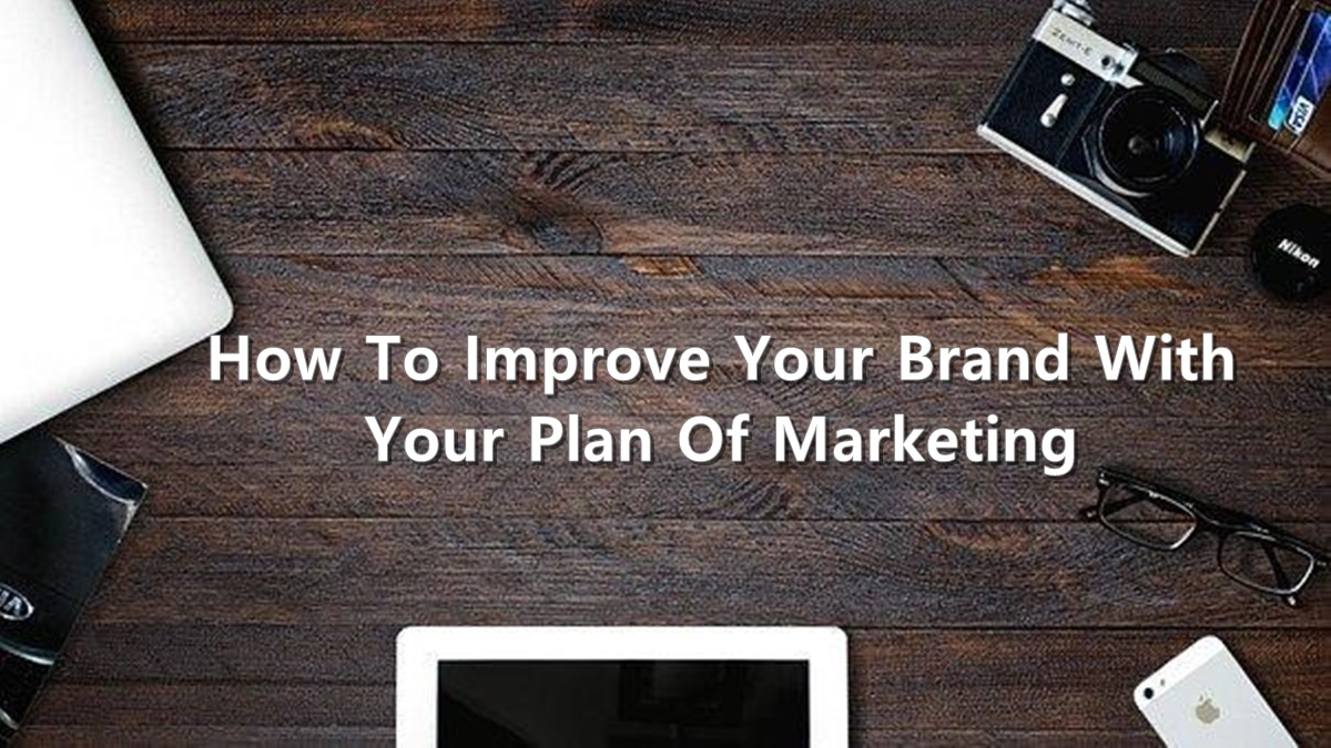 How To Improve Your Brand With Your Plan Of Marketing