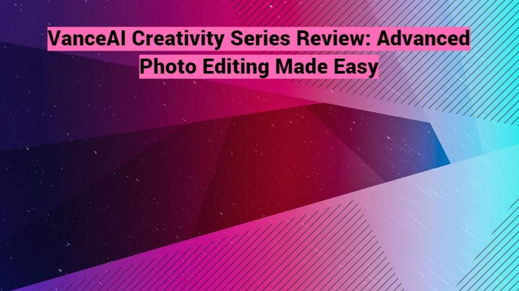 VanceAI Creativity Series Review Advanced Photo Editing Made Easy