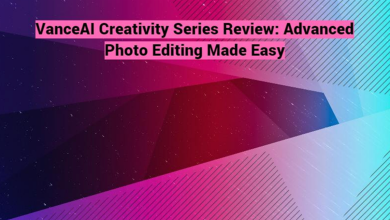 Photo of VanceAI Creativity Series Review: Advanced Photo Editing Made Easy